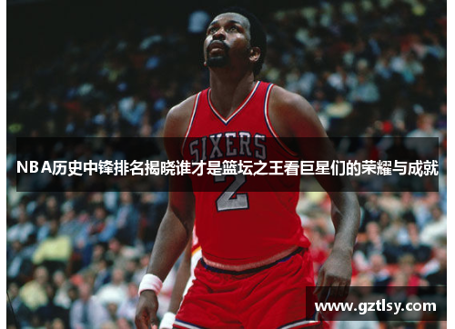 NBA历史中锋排名揭晓谁才是篮坛之王看巨星们的荣耀与成就