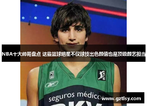 NBA十大帅哥盘点 这些篮球明星不仅球技出色颜值也是顶级颜艺担当