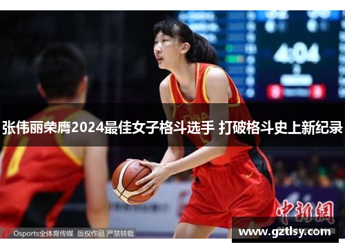 张伟丽荣膺2024最佳女子格斗选手 打破格斗史上新纪录