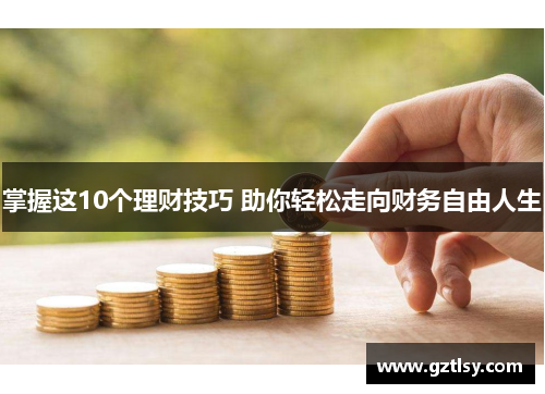 掌握这10个理财技巧 助你轻松走向财务自由人生
