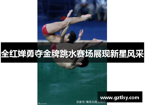 全红婵勇夺金牌跳水赛场展现新星风采