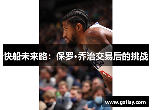 快船未来路：保罗·乔治交易后的挑战
