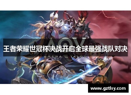 王者荣耀世冠杯决战开启全球最强战队对决
