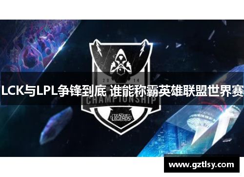 LCK与LPL争锋到底 谁能称霸英雄联盟世界赛