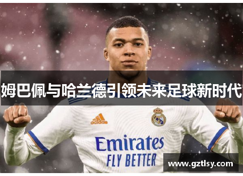 姆巴佩与哈兰德引领未来足球新时代