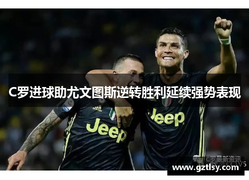 C罗进球助尤文图斯逆转胜利延续强势表现