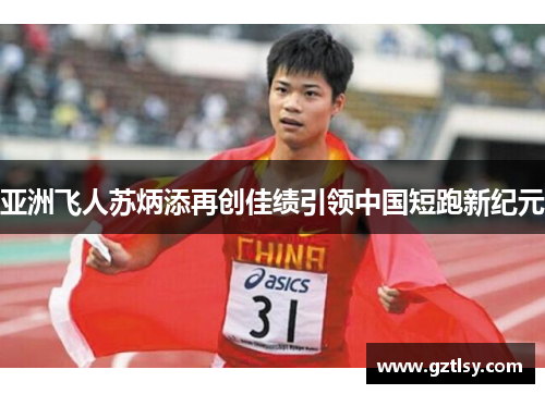 亚洲飞人苏炳添再创佳绩引领中国短跑新纪元