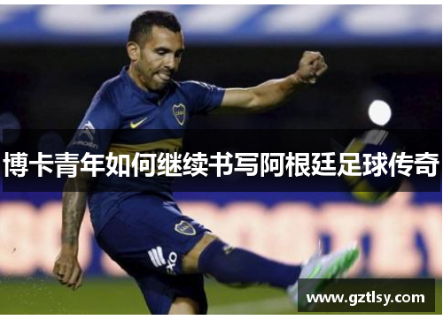 博卡青年如何继续书写阿根廷足球传奇
