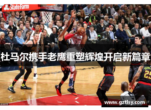 杜马尔携手老鹰重塑辉煌开启新篇章