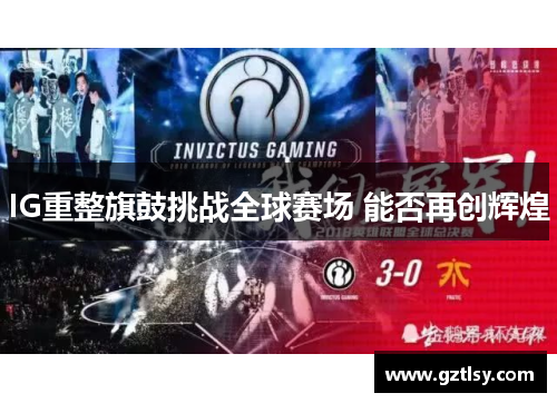 IG重整旗鼓挑战全球赛场 能否再创辉煌