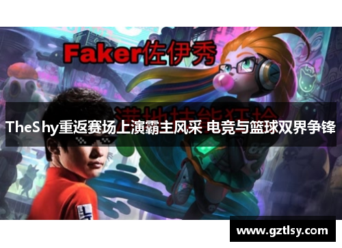 TheShy重返赛场上演霸主风采 电竞与篮球双界争锋