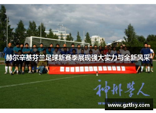赫尔辛基芬兰足球新赛季展现强大实力与全新风采