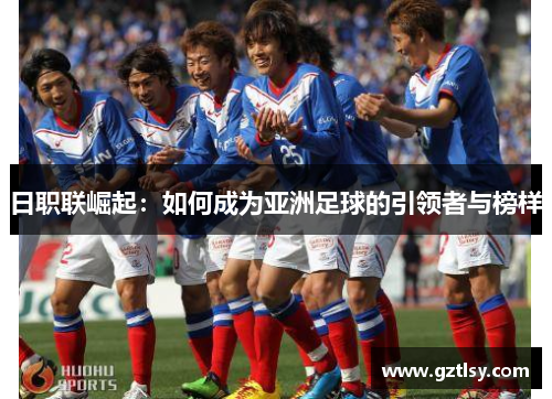 日职联崛起：如何成为亚洲足球的引领者与榜样