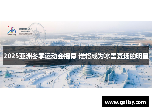 2025亚洲冬季运动会揭幕 谁将成为冰雪赛场的明星