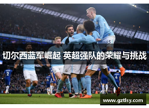切尔西蓝军崛起 英超强队的荣耀与挑战