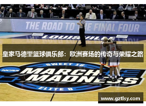 皇家马德里篮球俱乐部：欧洲赛场的传奇与荣耀之路