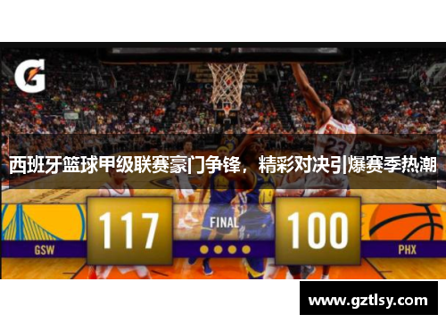 西班牙篮球甲级联赛豪门争锋，精彩对决引爆赛季热潮