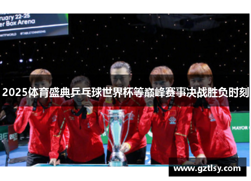2025体育盛典乒乓球世界杯等巅峰赛事决战胜负时刻