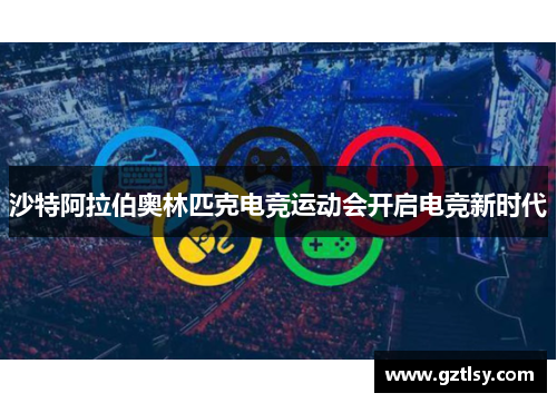 沙特阿拉伯奥林匹克电竞运动会开启电竞新时代