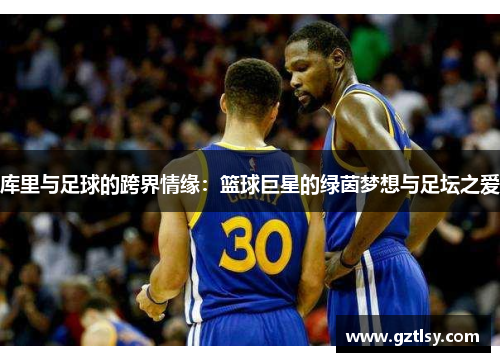 库里与足球的跨界情缘：篮球巨星的绿茵梦想与足坛之爱