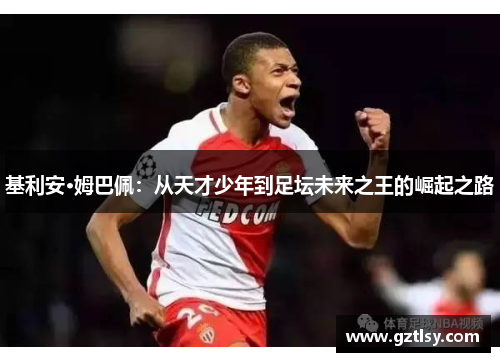 基利安·姆巴佩：从天才少年到足坛未来之王的崛起之路