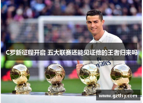 C罗新征程开启 五大联赛还能见证他的王者归来吗