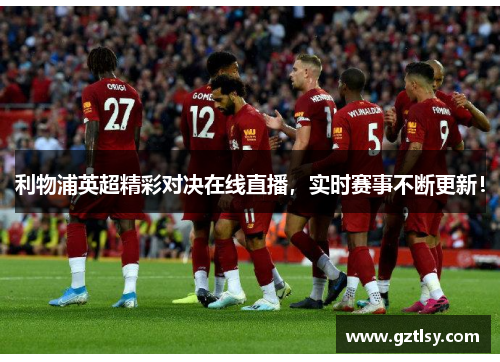 利物浦英超精彩对决在线直播，实时赛事不断更新！